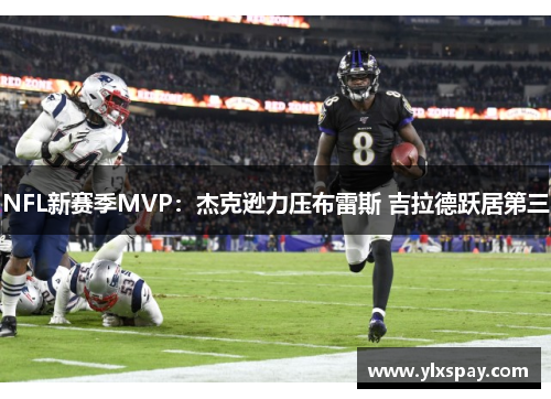 NFL新赛季MVP：杰克逊力压布雷斯 吉拉德跃居第三