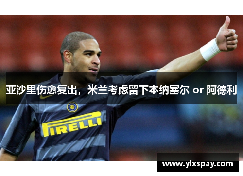 亚沙里伤愈复出，米兰考虑留下本纳塞尔 or 阿德利