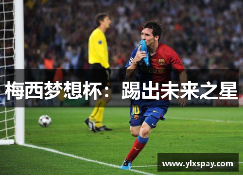梅西梦想杯：踢出未来之星
